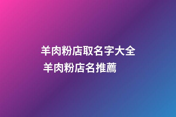 羊肉粉店取名字大全 羊肉粉店名推薦-第1張-店鋪起名-玄機派